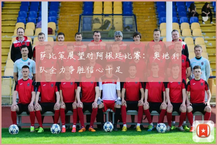 萨比策展望对阿根廷比赛：奥地利队全力争胜信心十足