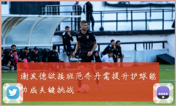 谢泼德欲接班范乔丹需提升护球能力成关键挑战