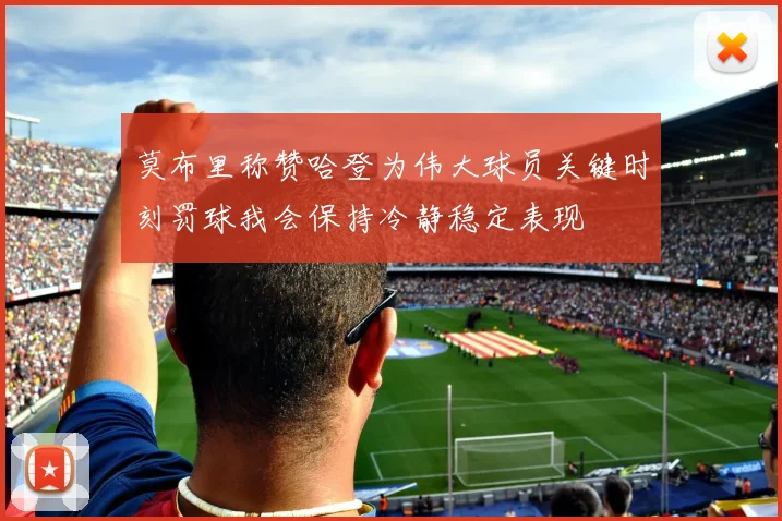 莫布里称赞哈登为伟大球员关键时刻罚球我会保持冷静稳定表现