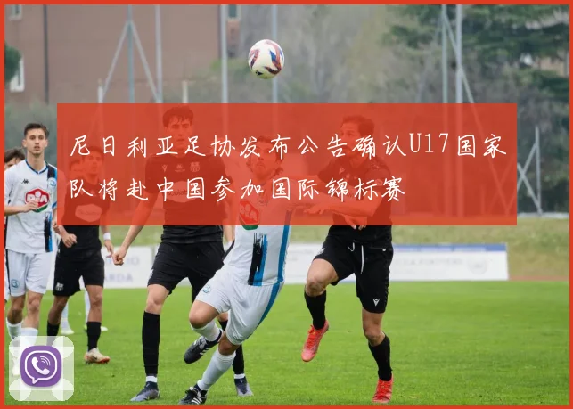 尼日利亚足协发布公告确认U17国家队将赴中国参加国际锦标赛