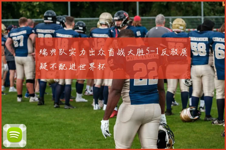 瑞典队实力出众首战大胜5-1反驳质疑不配进世界杯