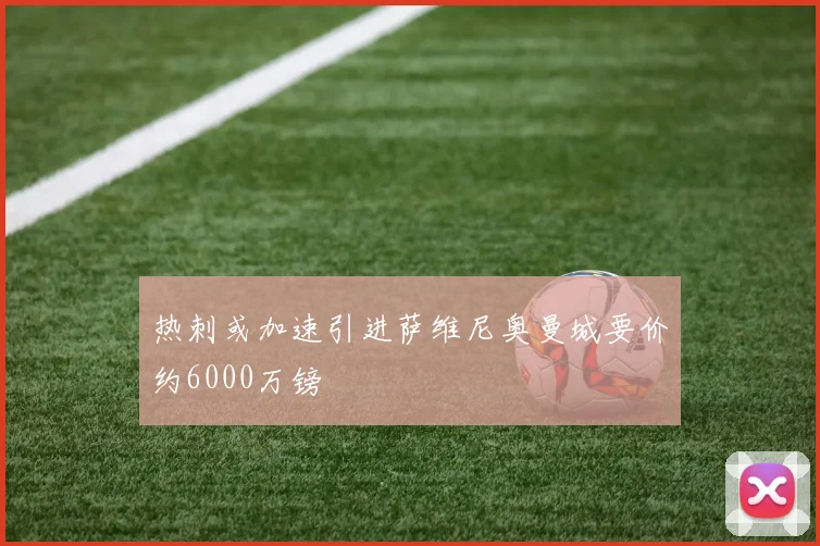 热刺或加速引进萨维尼奥曼城要价约6000万镑